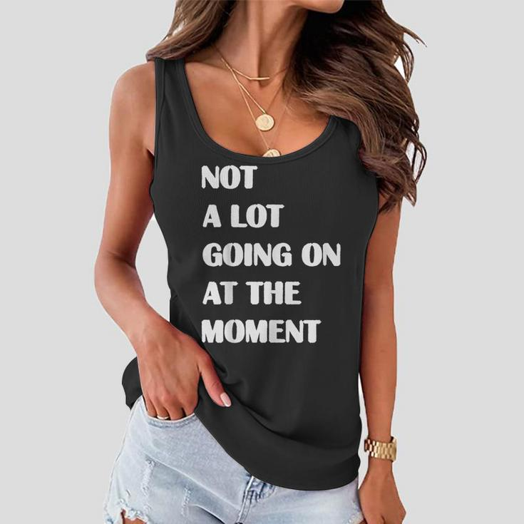 Not A Lot Going On At The Moment Sarcastic Funny Women Flowy Tank