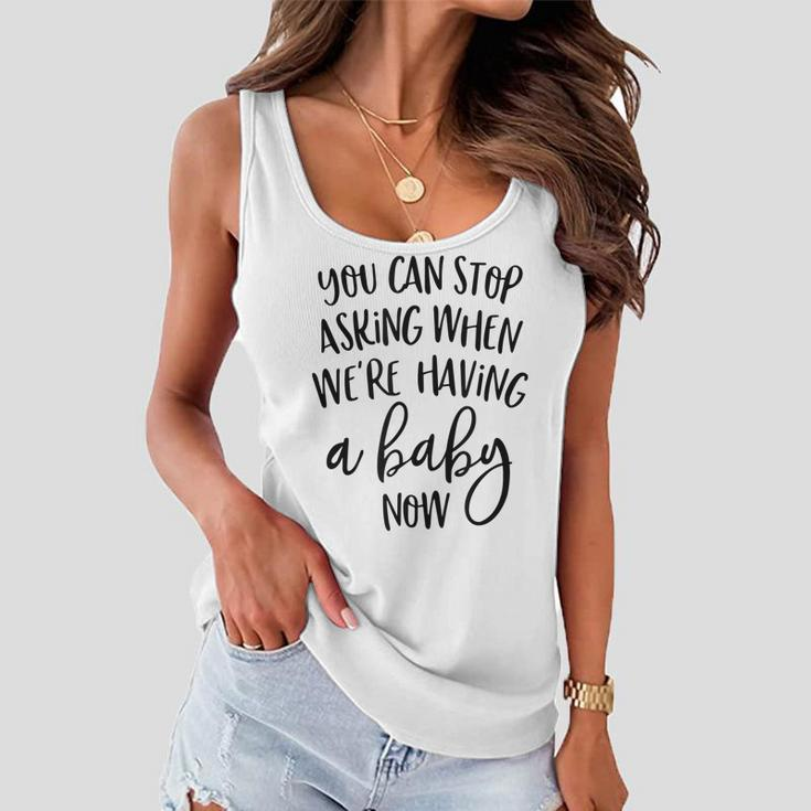 You Can Stop Asking When Were Having A Baby Now New Mom Women Flowy Tank