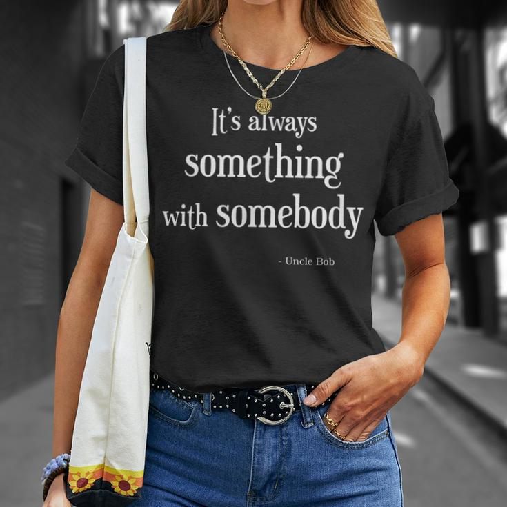 Always Something With Somebody Uncle Bob Funny Unisex T-Shirt Gifts for Her