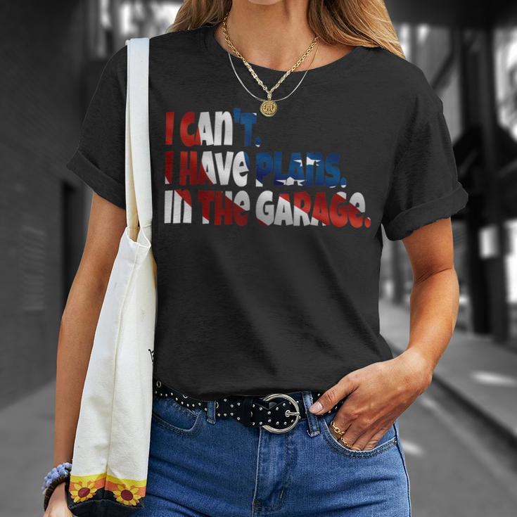 I Cant I Have Plans In The Garage Car Mechanic American Gift Unisex T-Shirt Gifts for Her