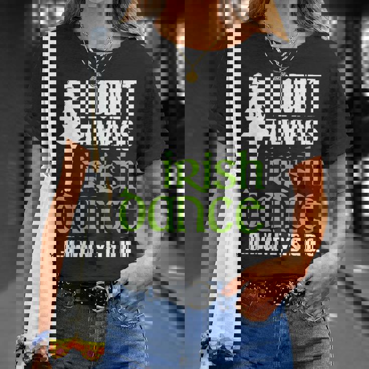 I Dont Always Irish Dance - Irish Dancer Ceili Reel Dance Unisex T-Shirt Gifts for Her I Dont Always Irish Dance - Irish Dancer Ceili Reel Dance Unisex T-Shirt Gifts for Her