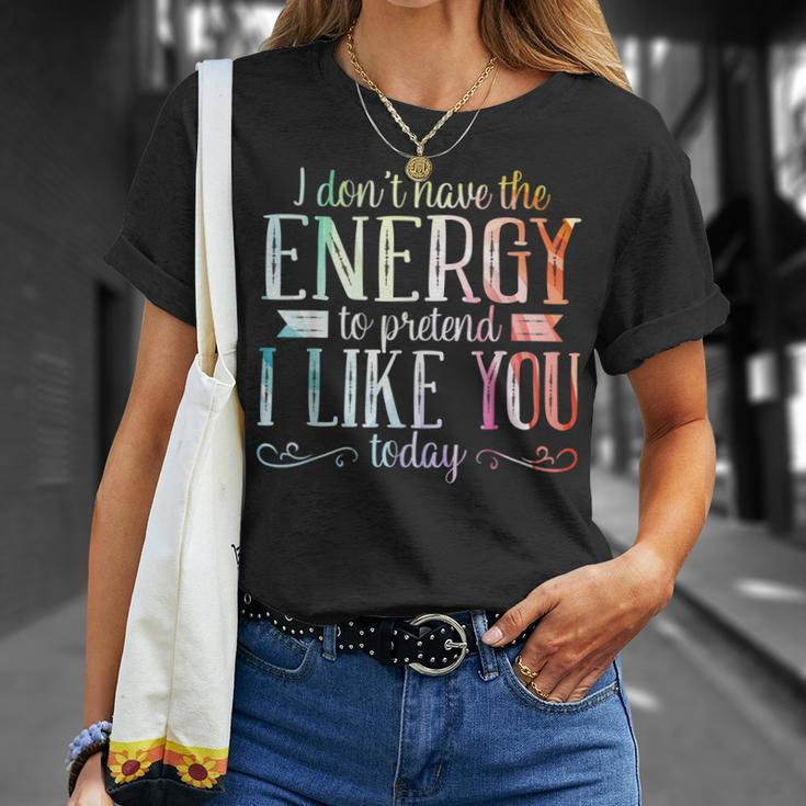I Dont Have The Energy To Pretend I Like You Today Unisex T-Shirt Gifts for Her