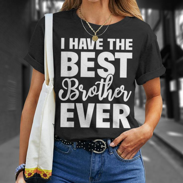 I Have The Best Brother Ever Funny Sibling Gift Unisex T-Shirt Gifts for Her