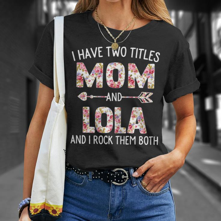 I Have Two Titles Mom And Lola Floral Cute Mothers Day Gift For Womens Unisex T-Shirt Gifts for Her