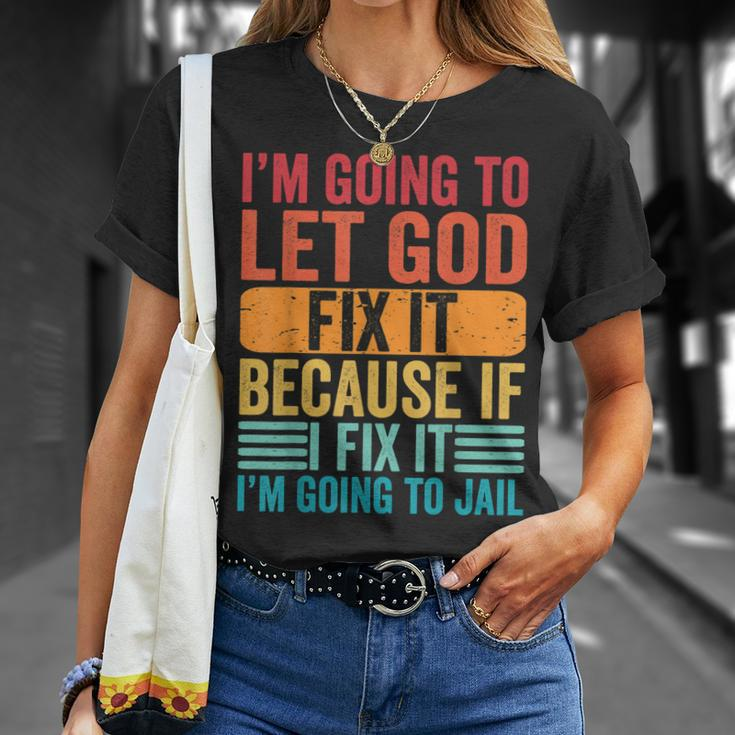 Im Going To Let God Fix It If I Fix It Im Going To Jail Unisex T-Shirt Gifts for Her