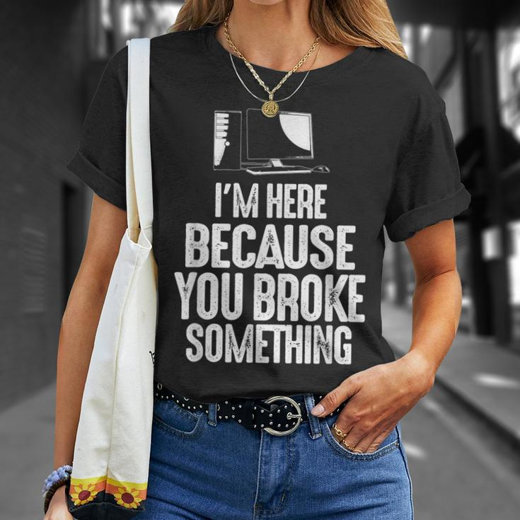 Im Here Because You Broke Something Computer Repair Unisex T-Shirt Gifts for Her