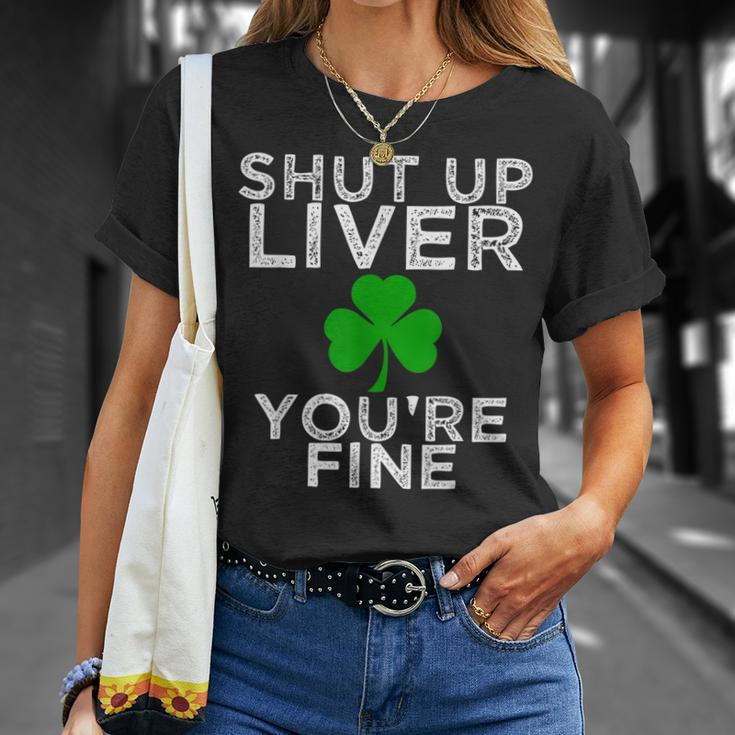St Patricks Day Drinking Shut Up Liver Youre Fine Shirt Unisex T-Shirt Gifts for Her