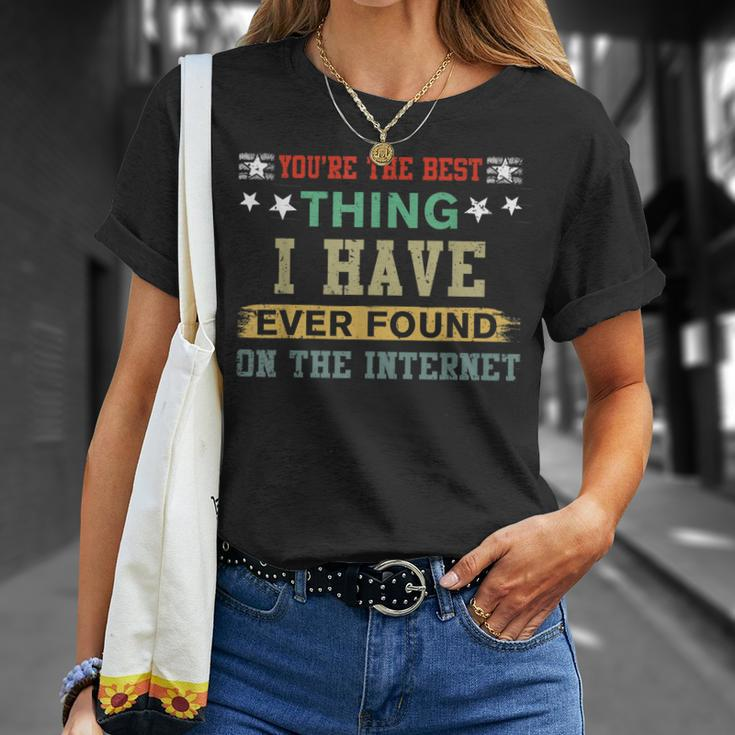 You Are The Best Thing I Have Ever Found On The Internet Unisex T-Shirt Gifts for Her