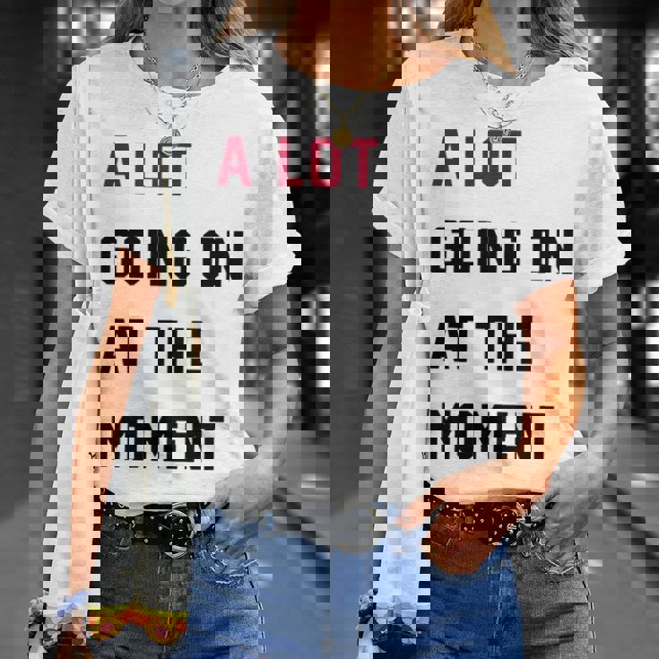 A Lot Going On At The Moment Unisex T-Shirt Gifts for Her A Lot Going On At The Moment Unisex T-Shirt Gifts for Her