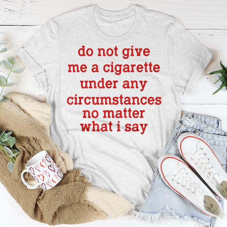 Do Not Give Me A Cigarette Under Any Circumstances Unisex T-Shirt Unique Gifts