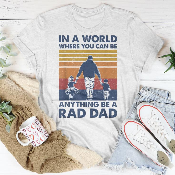 In A World Where You Can Be Anything Be A Rad Dad Father Unisex T-Shirt Unique Gifts