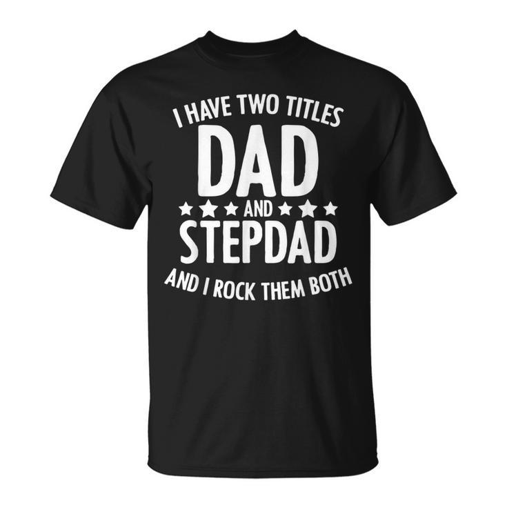 I Have 2 Titles Dad And Step Dad Fathers Day Step Daddy T-Shirt