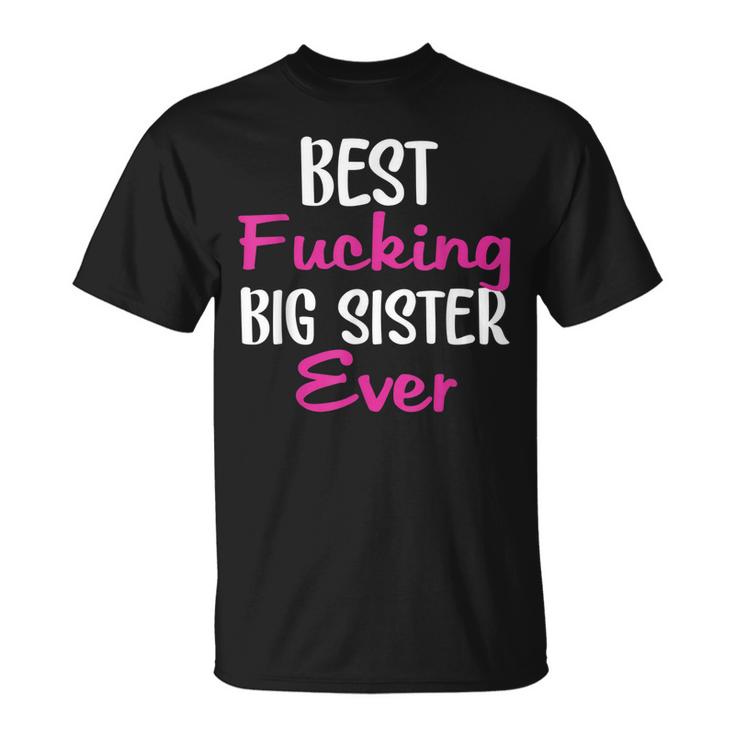 Best Fucking Big Sister Ever Humor Saying Gift Unisex T-Shirt