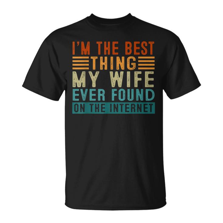 Im The Best Thing My Wife Ever Found Me On The Internet Unisex T-Shirt
