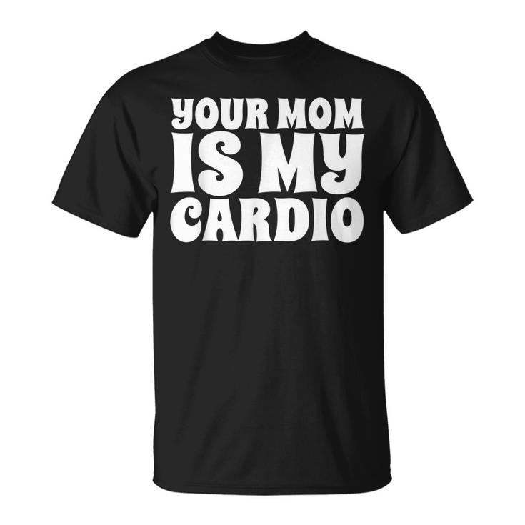 Your Mom Is My Cardio Funny Dad Workout Gym Unisex T-Shirt