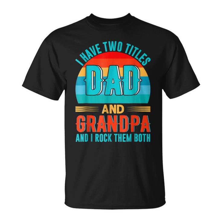 I Have Two Titles Dad And Grandpa Happy Fathers Day Unisex T-Shirt