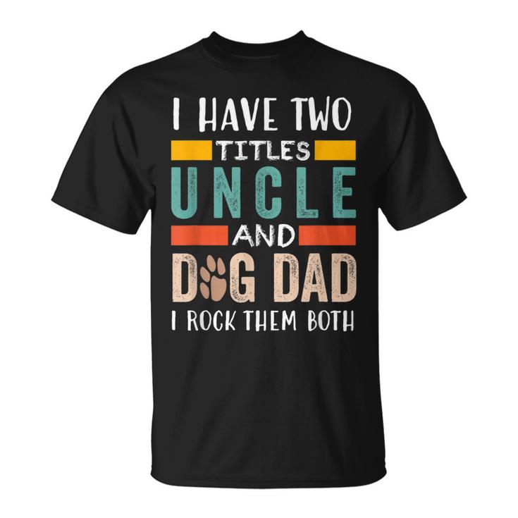 Funny I Have Two Titles Uncle & Dog Dad I Rock Them Both Unisex T-Shirt
