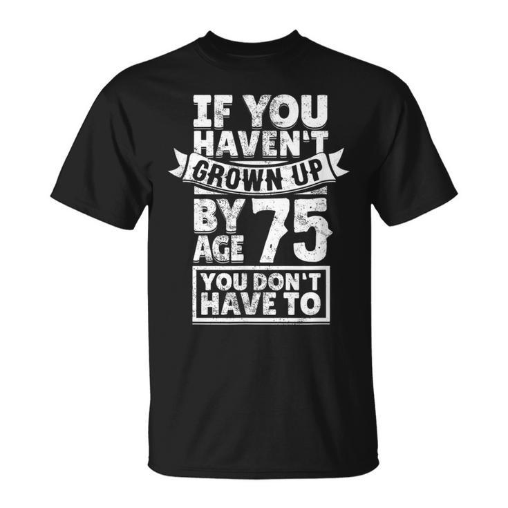 75Th Birthday Saying - Hilarious Age 75 Grow Up Fun Gag Gift Unisex T-Shirt