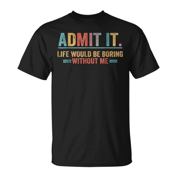 Admit It Life Would Be Boring Without Me Saying T-Shirt