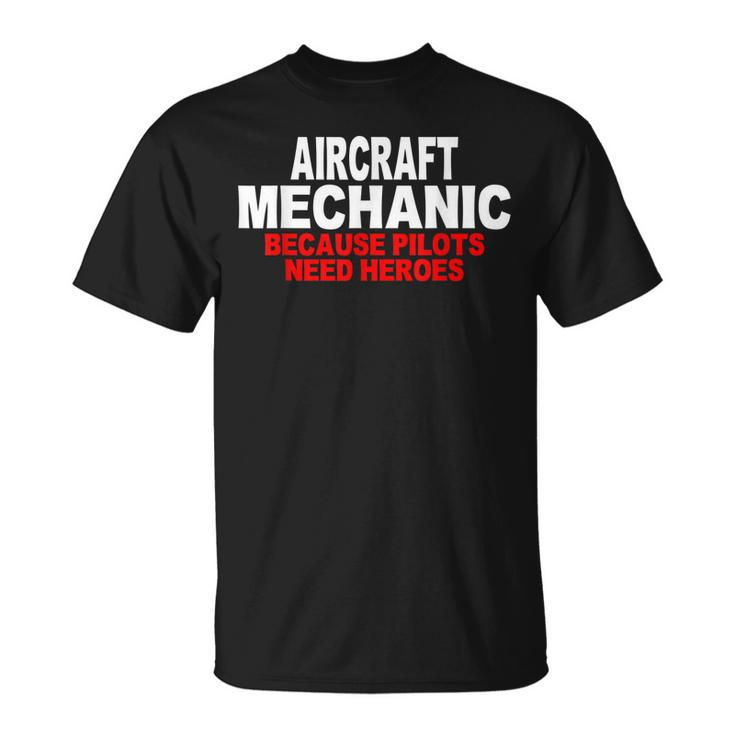 Aircraft Mechanic Because Pilots Need Heroes Gift Unisex T-Shirt