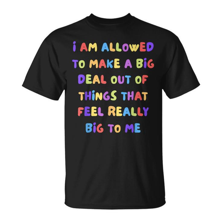 I Am Allowed To Make A Big Deal Out Of Things T-Shirt