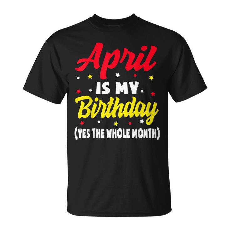 April Is My Birthday The Whole Month April Birthday  Unisex T-Shirt