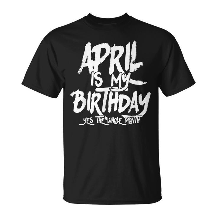 April Is My Birthday Yes The Whole Month Birthday Funny Bday  Unisex T-Shirt