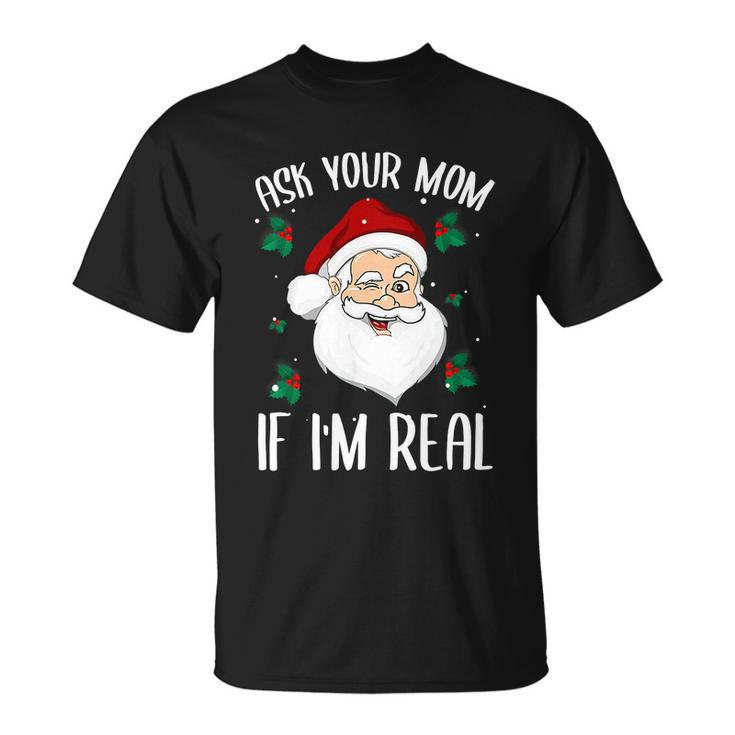 Ask Your Mom If Im Real Funny Christmas Santa Claus Xmas Unisex T-Shirt