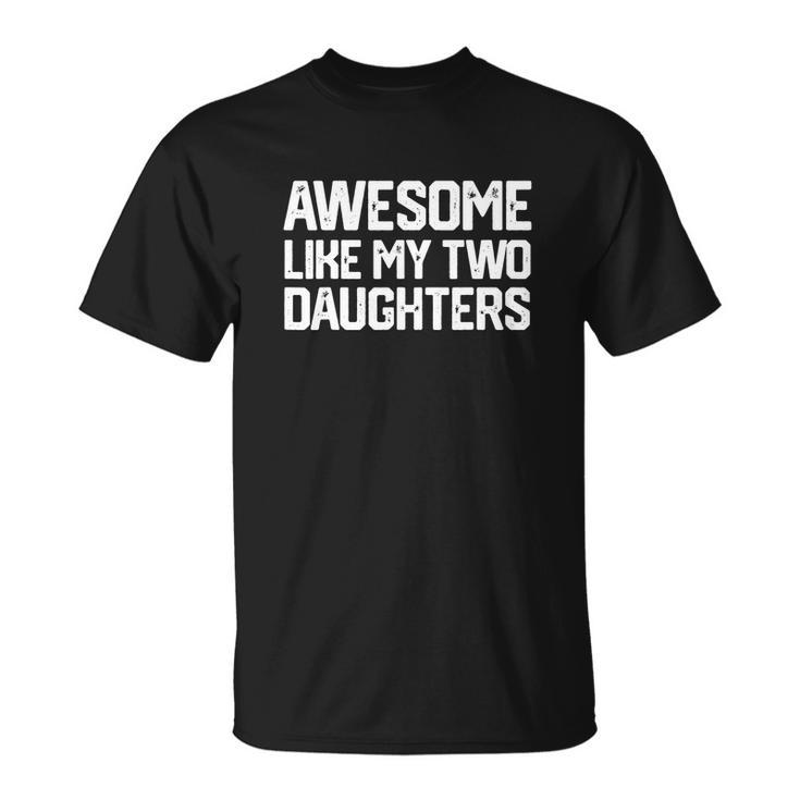 Awesome Like My Two Daughters Fathers Day Dad Men Him Gift Unisex T-Shirt