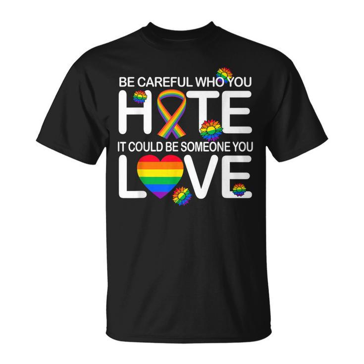 Be Careful Who You Hate It Could Be Someone You Love Lgbt  Unisex T-Shirt