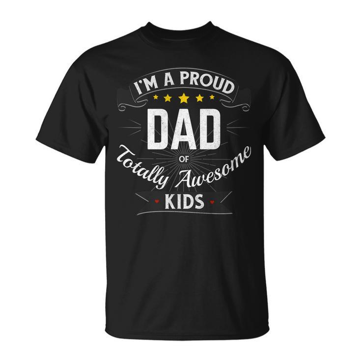 Best Dad Gift Im A Proud Dad Of Totally Awesome Kids Unisex T-Shirt