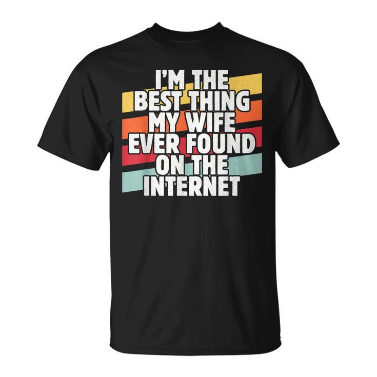 Im The Best Thing My Wife Ever Found On Internet Dad Joke T-Shirt
