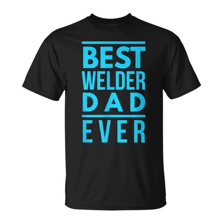 Best Welder Dad Ever Papa Grandpa Best Welding Gift Gift For Mens Unisex T-Shirt