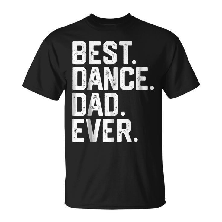 Birthday GiftBest Dance Dad Ever Dancer Funny Gift For Mens Unisex T-Shirt