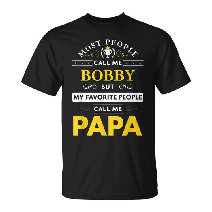 Bobby Name Gift My Favorite People Call Me Papa Gift For Mens Unisex T-Shirt