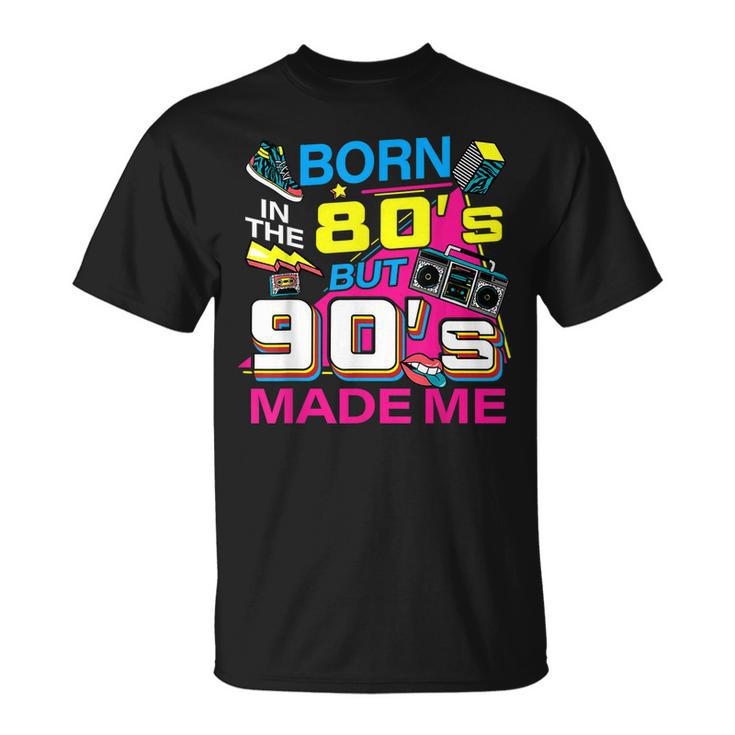 Born In The 80S But 90S Made Me - I Love 80S Love 90S Unisex T-Shirt