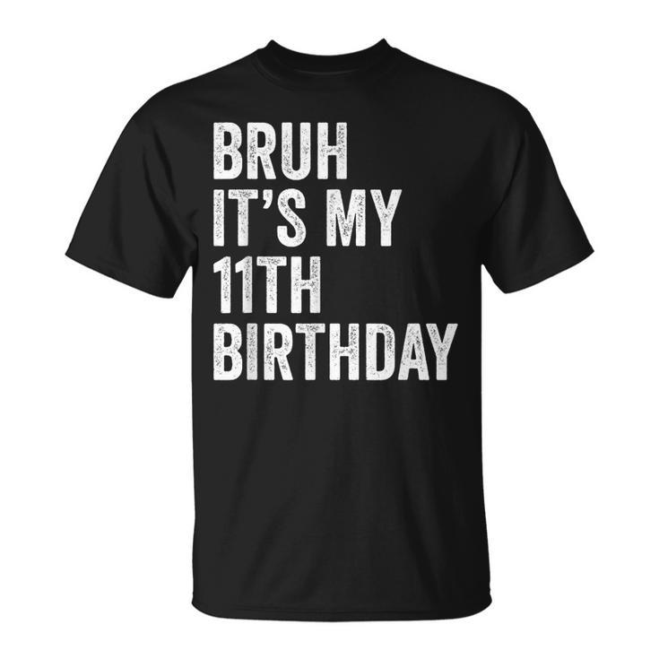 Bruh Its My 11Th Birthday - 11 Years Old Eleventh Birthday  Unisex T-Shirt