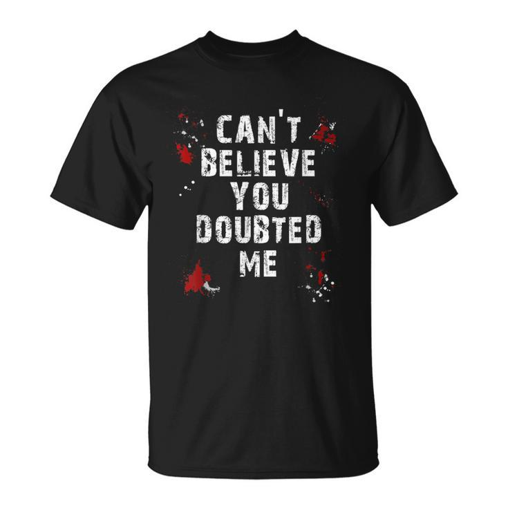 Cant Believe You Doubted Me T-shirt