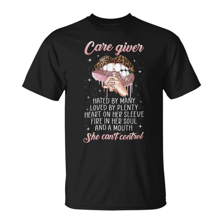 Care Giver Hated By Many Loved By Plenty Heart On Her Sleeve Fire In Her Soul And A Mouth She Cant Control Unisex T-Shirt