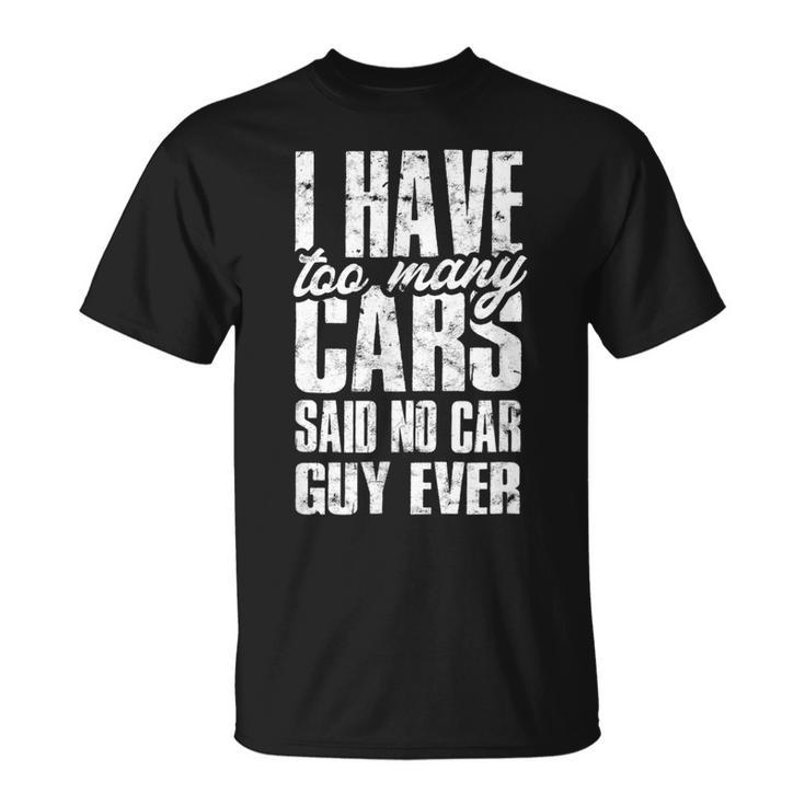 I Have Too Many Cars Said No Car Guy Ever T-shirt