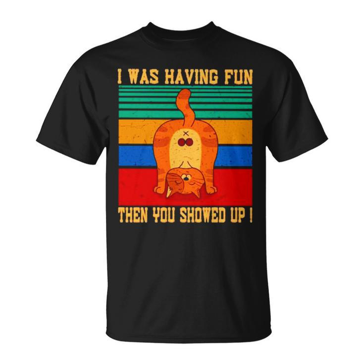 Cat I Was Having Fun Then You Showed Up Vintage T Unisex T-Shirt