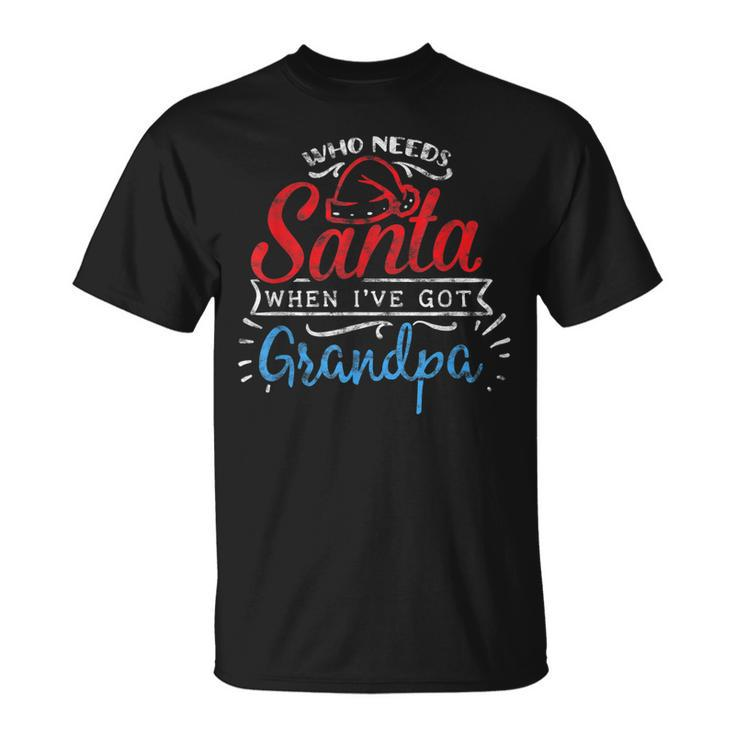 Christmas Who Needs Santa When Ive Got Grandpa Unisex T-Shirt
