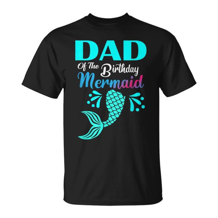 Dad Of The Birthday Mermaid Matching Family Bday Party Unisex T-Shirt