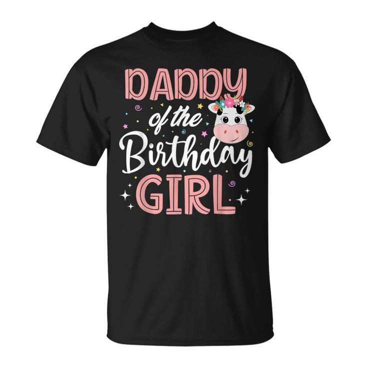 Daddy Of The Birthday Girl Cow Farm Birthday Party Dad Papa Unisex T-Shirt