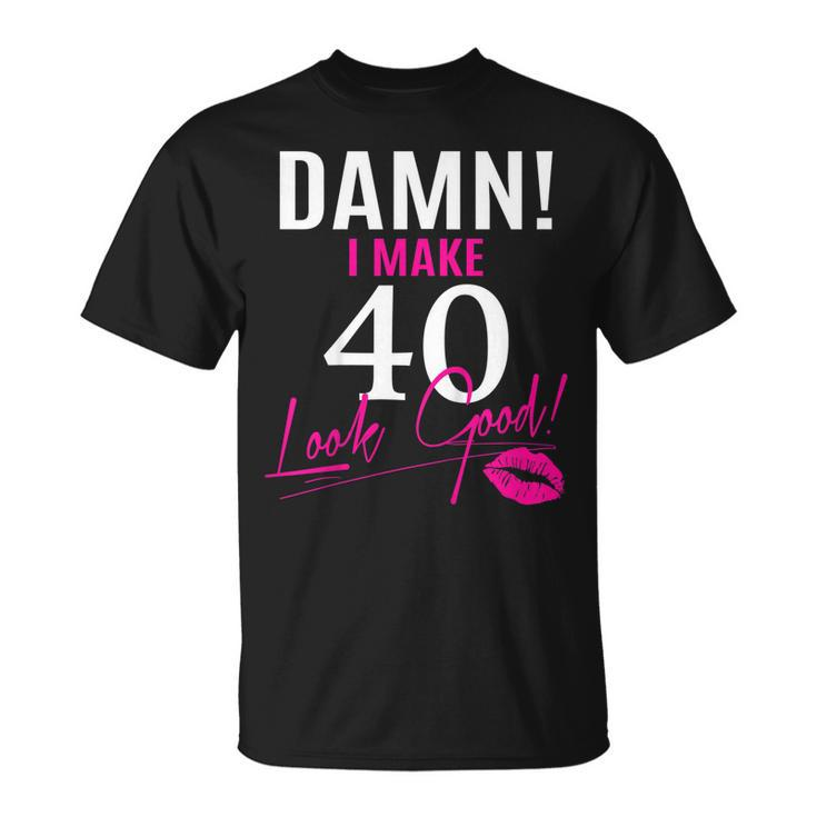 Damn I Make 40 Look Good Funny 40Th Birthday Tshirt Unisex T-Shirt