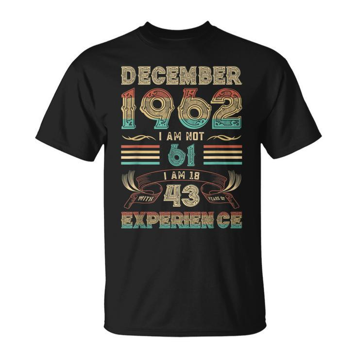 December 1962 I Am Not 61 I Am 18 With 43 Years Of Exp T-Shirt