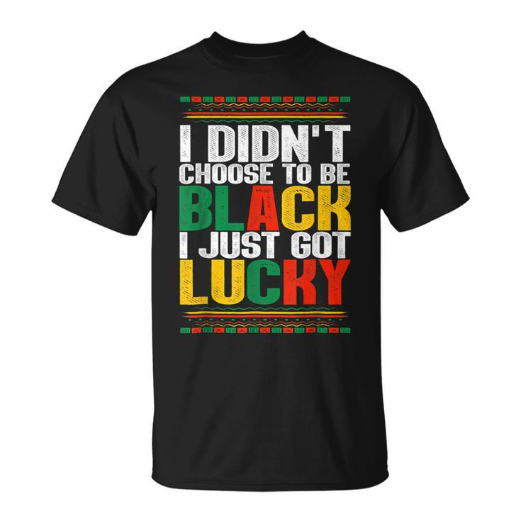 I Didnt Choose To Be Black I Just Got Lucky Black History V2 T-Shirt