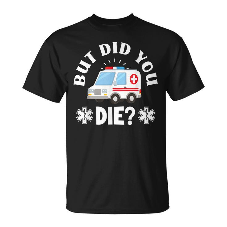 But Did You Die Emergency Paramedic Emt Paramedic T-shirt
