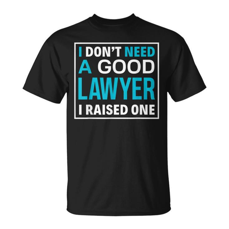 I Dont Need A Good Lawyer I Raised One Lawyer Parents T-shirt