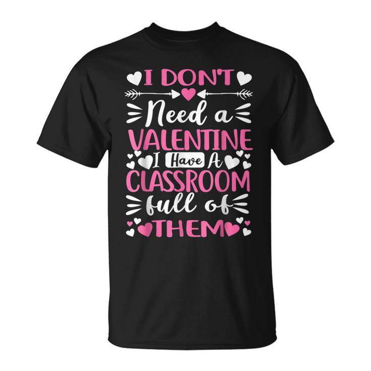 I Dont Need A Valentine I Have A Classroom Full Of Them T-shirt